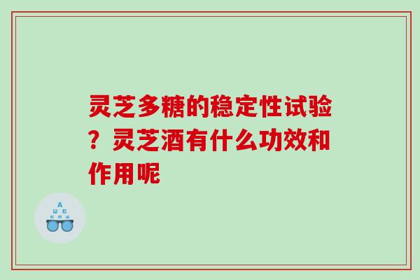 灵芝多糖的稳定性试验？灵芝酒有什么功效和作用呢