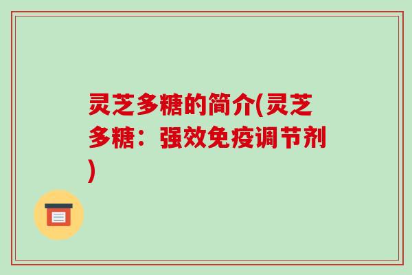 灵芝多糖的简介(灵芝多糖:强效免疫调节剂) 灵芝多糖的简介(灵芝多糖:强效免疫调节剂)
