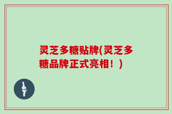 灵芝多糖贴牌(灵芝多糖品牌正式亮相！)