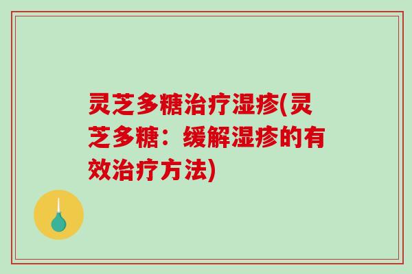 灵芝多糖(灵芝多糖:缓解的有效方法) 灵芝多糖(灵芝多糖:缓解的有效方法)