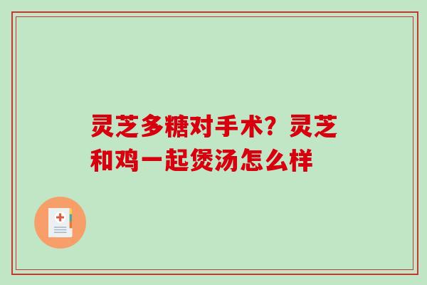 灵芝多糖对手术？灵芝和鸡一起煲汤怎么样