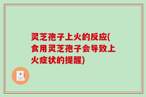 灵芝孢子上火的反应(食用灵芝孢子会导致上火症状的提醒) 灵芝孢子上火的反应(食用灵芝孢子会导致上火症状的提醒)