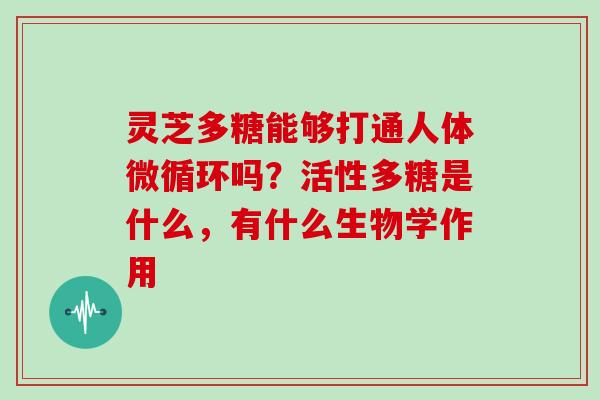 灵芝多糖能够打通人体微循环吗？活性多糖是什么，有什么生物学作用