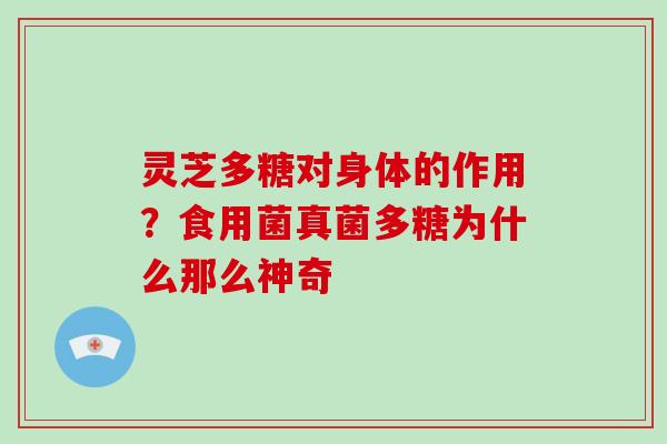 灵芝多糖对身体的作用?食用菌真菌多糖为什么那么神奇 灵芝多糖对身体的作用?食用菌真菌多糖为什么那么神奇