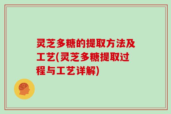 灵芝多糖的提取方法及工艺(灵芝多糖提取过程与工艺详解)