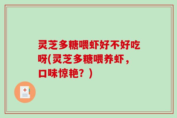 灵芝多糖喂虾好不好吃呀(灵芝多糖喂养虾,口味惊艳?) 灵芝多糖喂虾好不好吃呀(灵芝多糖喂养虾,口味惊艳?)