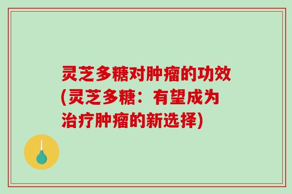 灵芝多糖对的功效(灵芝多糖：有望成为的新选择)