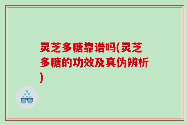灵芝多糖靠谱吗(灵芝多糖的功效及真伪辨析)