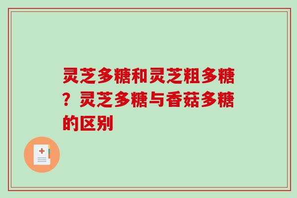 灵芝多糖和灵芝粗多糖？灵芝多糖与香菇多糖的区别