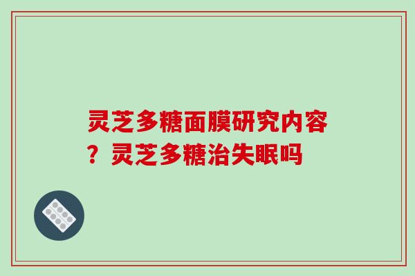 灵芝多糖面膜研究内容？灵芝多糖吗
