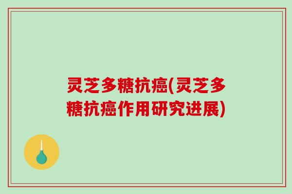 灵芝多糖抗(灵芝多糖抗作用研究进展) 灵芝多糖抗(灵芝多糖抗作用研究进展)