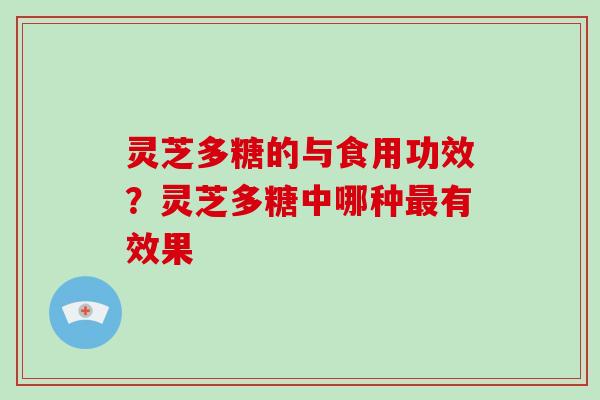 灵芝多糖的与食用功效？灵芝多糖中哪种有效果
