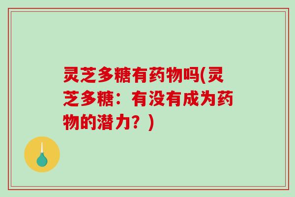 灵芝多糖有吗(灵芝多糖：有没有成为的潜力？)