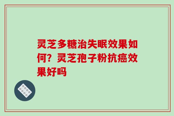 灵芝多糖效果如何?灵芝孢子粉抗效果好吗 灵芝多糖效果如何?灵芝孢子粉抗效果好吗