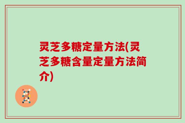 灵芝多糖定量方法(灵芝多糖含量定量方法简介) 灵芝多糖定量方法(灵芝多糖含量定量方法简介)