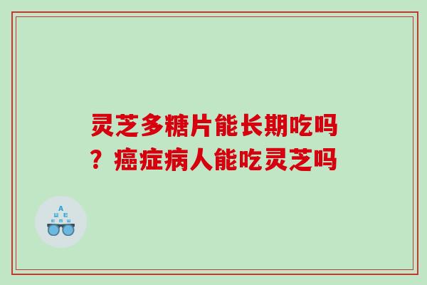 灵芝多糖片能长期吃吗?症人能吃灵芝吗 灵芝多糖片能长期吃吗?症人能吃灵芝吗
