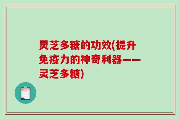灵芝多糖的功效(提升免疫力的神奇利器——灵芝多糖)