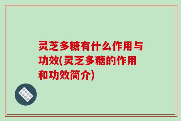 灵芝多糖有什么作用与功效(灵芝多糖的作用和功效简介) 灵芝多糖有什么作用与功效(灵芝多糖的作用和功效简介)