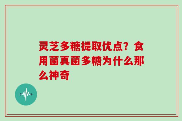 灵芝多糖提取优点？食用菌真菌多糖为什么那么神奇
