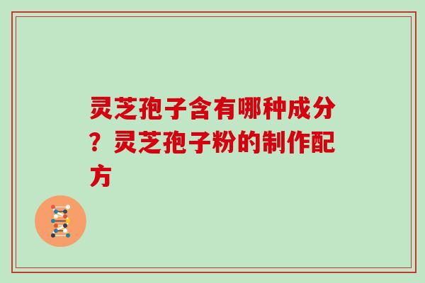 灵芝孢子含有哪种成分？灵芝孢子粉的制作配方