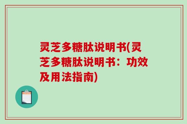 灵芝多糖肽说明书(灵芝多糖肽说明书：功效及用法指南)