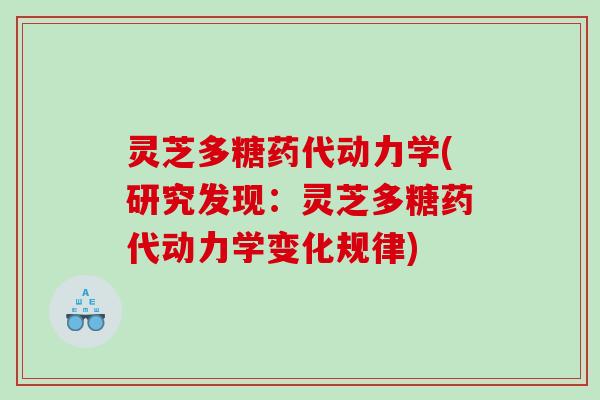 灵芝多糖药代动力学(研究发现：灵芝多糖药代动力学变化规律)
