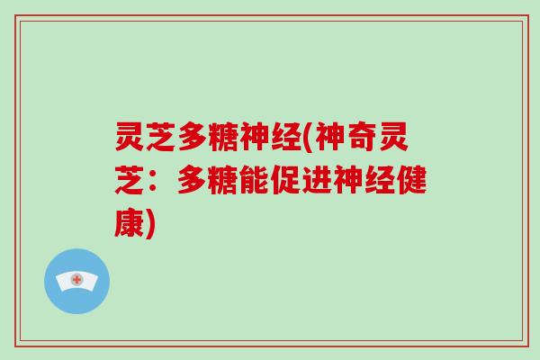 灵芝多糖(神奇灵芝：多糖能促进健康)
