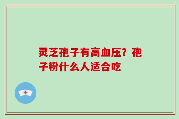 灵芝孢子有高？孢子粉什么人适合吃