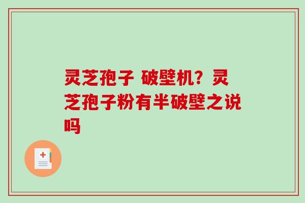 灵芝孢子 破壁机？灵芝孢子粉有半破壁之说吗
