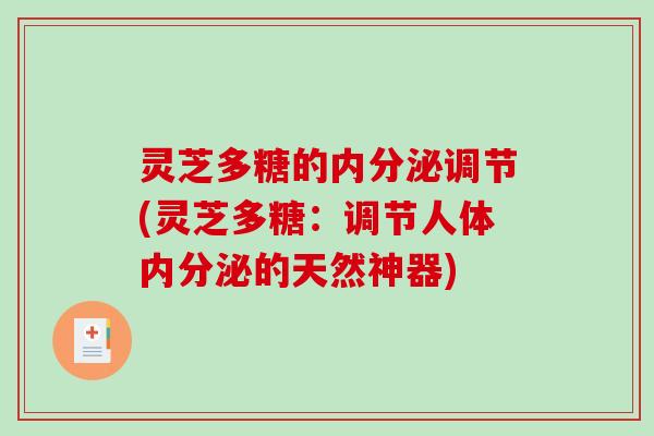 灵芝多糖的内分泌调节(灵芝多糖：调节人体内分泌的天然神器)