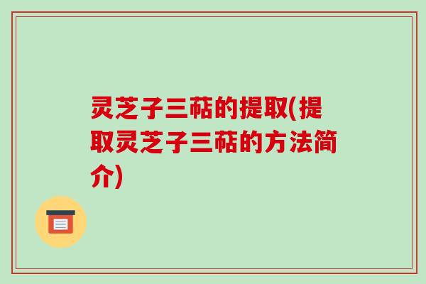 灵芝子三萜的提取(提取灵芝子三萜的方法简介)
