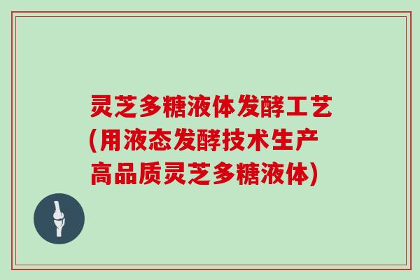 灵芝多糖液体发酵工艺(用液态发酵技术生产高品质灵芝多糖液体)