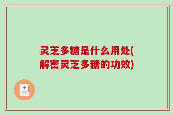 灵芝多糖是什么用处(解密灵芝多糖的功效)