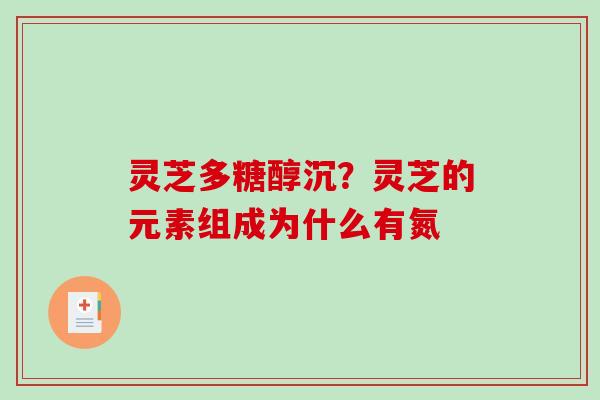 灵芝多糖醇沉？灵芝的元素组成为什么有氮