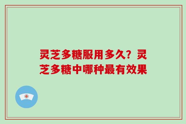 灵芝多糖服用多久？灵芝多糖中哪种有效果