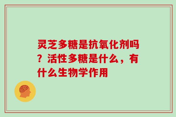 灵芝多糖是剂吗？活性多糖是什么，有什么生物学作用
