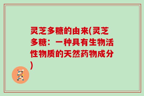 灵芝多糖的由来(灵芝多糖：一种具有生物活性物质的天然成分)
