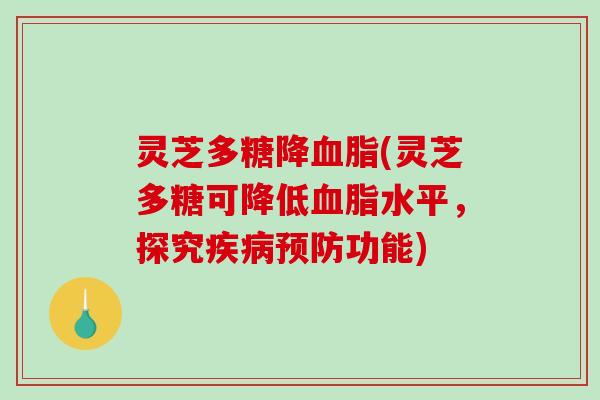 灵芝多糖降(灵芝多糖可降低水平，探究功能)