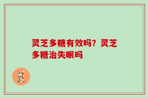 灵芝多糖有效吗？灵芝多糖吗