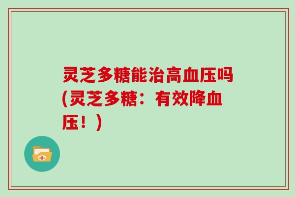 灵芝多糖能高吗(灵芝多糖：有效降！)