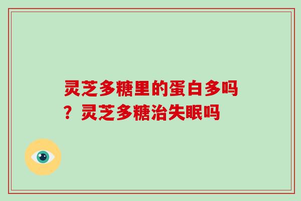 灵芝多糖里的蛋白多吗？灵芝多糖吗