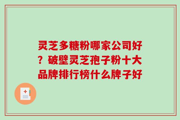 灵芝多糖粉哪家公司好？破壁灵芝孢子粉十大品牌排行榜什么牌子好