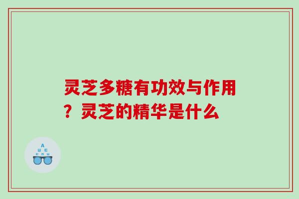 灵芝多糖有功效与作用？灵芝的精华是什么