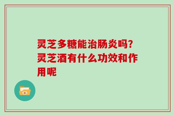 灵芝多糖能吗？灵芝酒有什么功效和作用呢