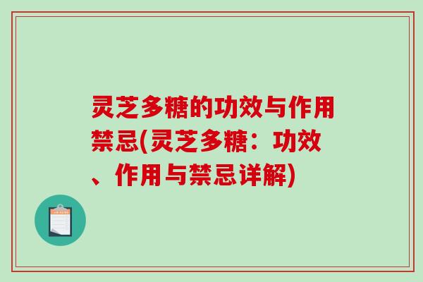 灵芝多糖的功效与作用禁忌(灵芝多糖：功效、作用与禁忌详解)