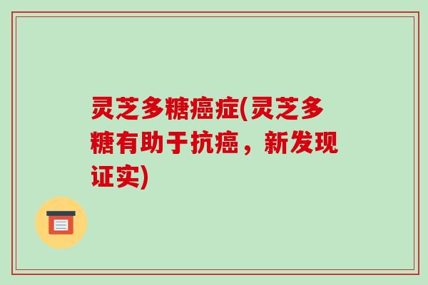 灵芝多糖症(灵芝多糖有助于抗，新发现证实)