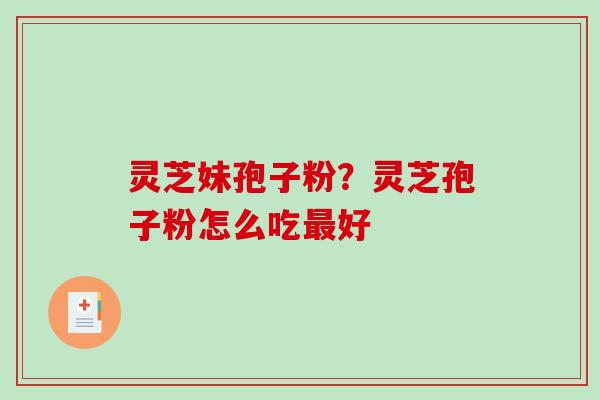 灵芝妹孢子粉？灵芝孢子粉怎么吃好