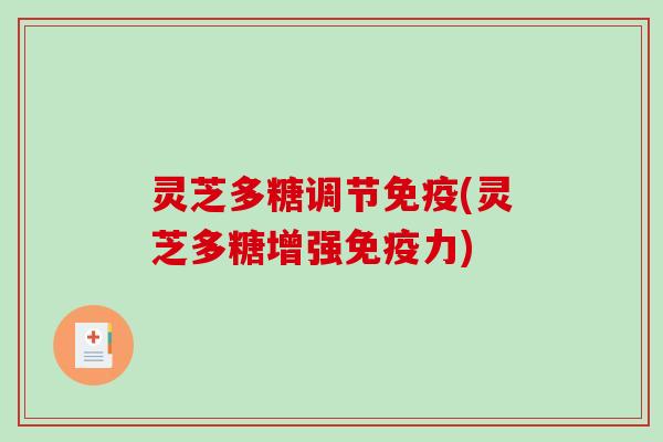 灵芝多糖调节免疫(灵芝多糖增强免疫力)