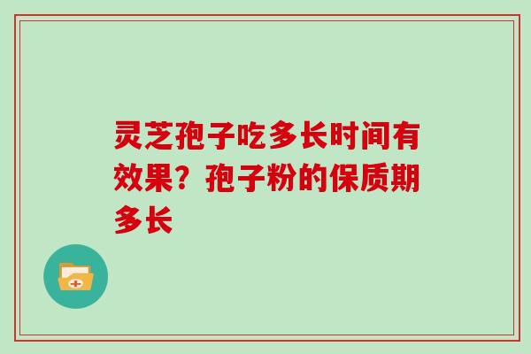灵芝孢子吃多长时间有效果？孢子粉的保质期多长