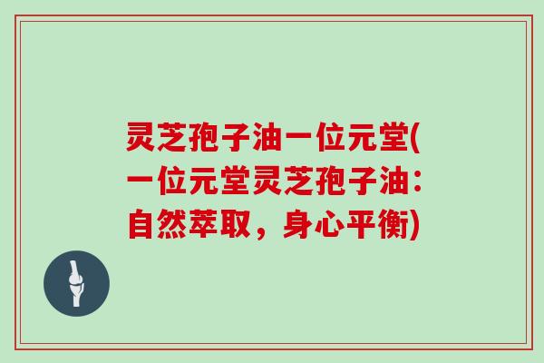灵芝孢子油一位元堂(一位元堂灵芝孢子油：自然萃取，身心平衡)